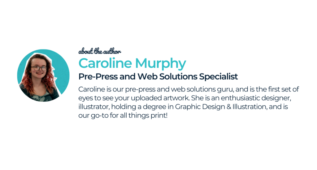 About the author- Caroline Murphy. Caroline is the Pre-Press and Web Solutions Specialist at Kaizen, and is the first set of eyes to see your artwork. She has a passion for illustration and design. 